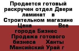 Продается готовый раскручен отдел Двери-ламинат,  в Строительном магазине.,  › Цена ­ 380 000 - Все города Бизнес » Продажа готового бизнеса   . Ханты-Мансийский,Урай г.